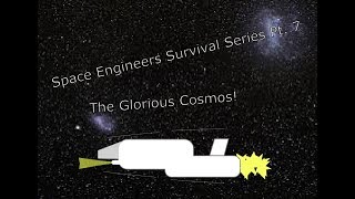 Space Engineers Survival Pt. 7: The Glorious Cosmos...