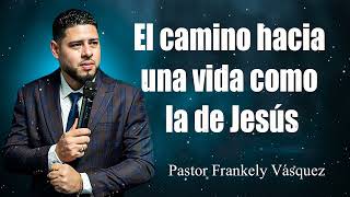 El camino hacia una vida como la de Jesús. ►Pastor Frankely Vásquez