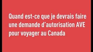 Quand est ce que je devrais faire une demande d’autorisation AVE pour voyager au Canada