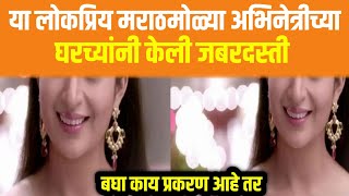 या लोकप्रिय मराठमोळ्या अभिनेत्रीच्या घरच्यांनी केली जबरदस्ती..? || Marathi News ENTEtainment