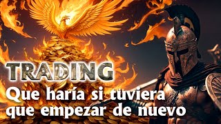 Que haria si tuviera que aprender de nuevo Trading!