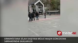 Ermənistana silah daşıyan Gürcüstan sərhədində saxlanıldı