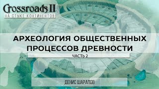 Археология общественных процессов древности. Часть 2. Денис Шарапов. Crossroads II