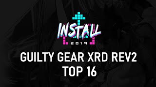 Install 2019 Day 2: GGXrd Rev2 Top 16 to Top 8