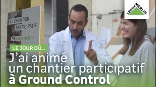 Le jour où... j'ai animé un chantier participatif à Ground Control | Leroy Merlin