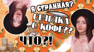 Я Странная?|Селедка С КОФЕ???||ЧТО?!