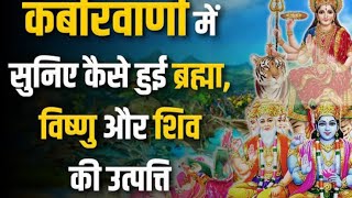 कबीर वाणी में सुनिए कैसे हुई उत्पत्ति ब्रम्हा विष्णु और महेश की। || KABIR WANI || BRAMHA VISHNU SHIV