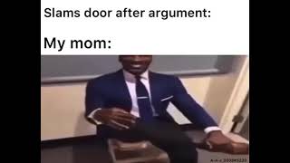 Slams door after an argument..... My mom: meme