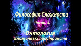 Философия сложности.  Часть 4.  Онтология вложенных пространств.