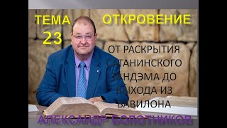 ОТКРОВЕНИЕ ТЕМА 23 - ОТ РАСКРЫТИЯ САТАНИНСКОГО ТАНДЕМА ДО ВЫХОДА ИЗ ВАВИЛОНА - АЛЕКСАНДР БОЛОТНИКОВ