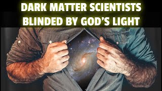 Dark Matter IS God's Intense LIGHT Blinding Scientists