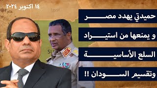 حميدتي يهدد مصر و يمنعها من استيراد السلع الأساسية وتقسيم السودان !!