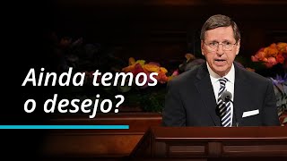 Vocês ainda têm o desejo? | Kevin W. Pearson | Conferência Geral de Outubro de 2022