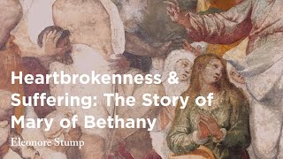 Heartbrokenness and the Problem of Suffering: The Story of Mary of Bethany - Eleonore Stump