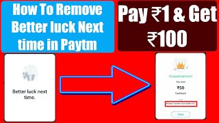 How to remove better luck next time in paytm, pay ₹ 1 Get Upto ₹100 instant, New offer & paytm trick