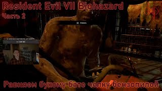 Прохождение Resident Evil VII Biohazard Gold Edition, часть 2. Равняем бухому бате челку бензопилой