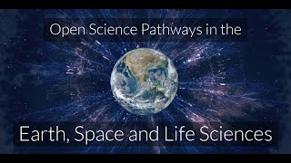 Open Science Pathways in the Earth, Space and Life Sciences - Session III