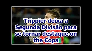 Trippier deixa a Segunda Divisão para se tornar destaque on the Copa