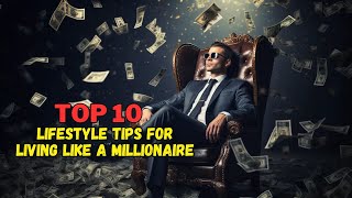 Top 10 Lifestyle Tips for Living Like a Millionaire