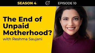 S4 E10 The End of Unpaid Motherhood  with Reshma Saujani