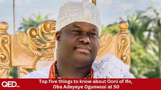 Top five things to know about Ooni of Ife Oba Adeyeye Ogunwusi at 50