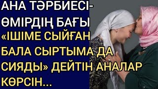 АНА ТӘРБИЕСІ-ӨМІРДІҢ БАҒЫ.«ІШІМЕ СЫЙҒАН БАЛА СЫРТЫМА ДА СИЯДЫ» ДЕЙТІН АНАЛАР КӨРСІН. Әсерлі әңгіме