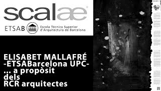 ELISABET MALLAFRÉ -DPA ETSABarcelona UPC- a propòsit de RCR arquitectes · SCALAE