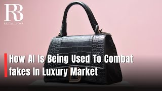 How AI Is Being Used To Combat Fakes In US Luxury Market | Luxury Retail News | RETAILBOSS