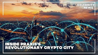 Inside Praxis's Revolutionary Crypto City