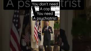 You don’t need a cop, you need a psychiatrist