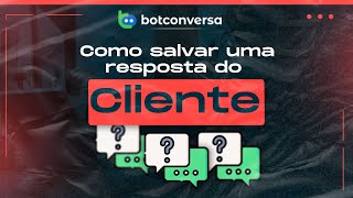 Como Salvar Uma Resposta do Cliente no BotConversa