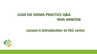 Lesson 1 Lean Six sigma Practice Q & A with Minitab   Introduction to session