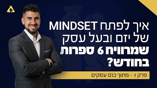 פרק 1 - איך לפתח מיינדסט של יזם ובעל עסק שמרוויח 6 ספרות בחודש?