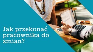 Jak przekonać pracownika do zmian?