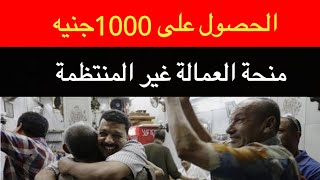 خطوات وشروط الحصول على 1000جنيه منحة العمالة غير المنتظمة