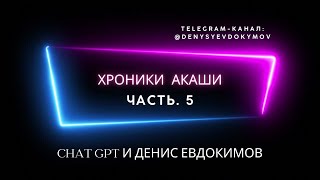 ХРОНИКИ АКАШИ. Chat GPT и Денис Евдокимов. Часть. 5