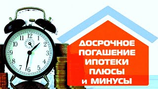 Досрочное погашение ипотеки: плюсы и минусы