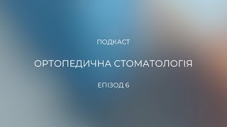 Подкаст, епізод 6 "Ортопедична стоматологія"