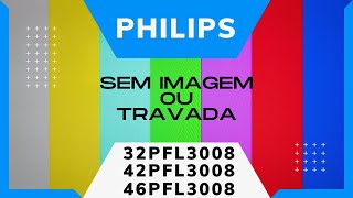 PHILIPS 32PFL3008, 42PFL3008, 46PFL3008 - TRAVADA SEM IMAGEM