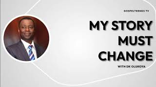 MY STORY MUST CHANGE BY DR DK OLUKOYA