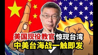 【苑举正】美国现役军官惊现台湾指导作战！苑举正惊呼：中美台海战一触即发！