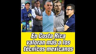 EN COSTA RICA VALORAN MÁS A LOS TÉCNICOS MEXICANOS