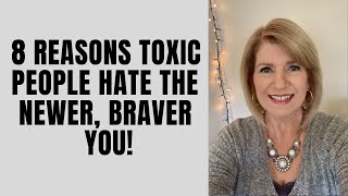 8 Reasons Toxic People Hate the Newer, Braver YOU!