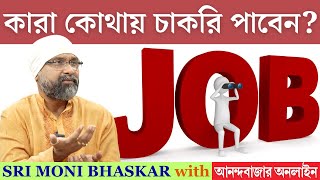 কারা কোথায় চাকরি পাবেন? Job Opportunities | Sri Moni Bhaskar & anandabazar.com | Astrologer In India