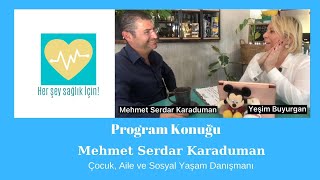 HER ŞEY SAĞLIK İÇİN Program Konuğu- Çocuk, Aile ve Sosyal Yaşam Danışmanı MEHMET SERDAR KARADUMAN