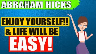 Just Enjoy Yourself & Life Will Be EASY! - Abraham Hicks