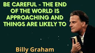 BE CAREFUL - The end of the world is approaching and things are likely to - Billy Graham Message