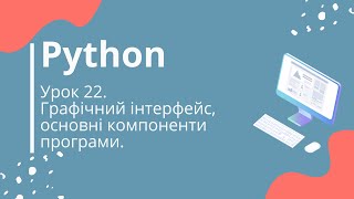 Python. Урок 22. Графічний інтерфейс, основні компоненти програми. Модуль Tkinter.