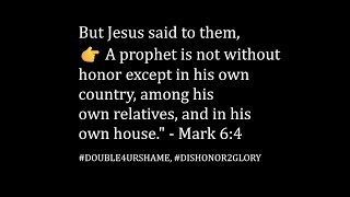 A PROPHET is not without HONOR except in his OWN country, among his OWN relatives.. - Mark 6:4