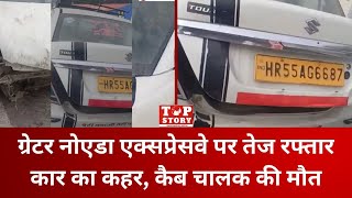 Greater Noida: ग्रेटर नोएडा एक्सप्रेसवे पर तेज रफ्तार कार का कहर, कैब चालक की मौत | Top Story News